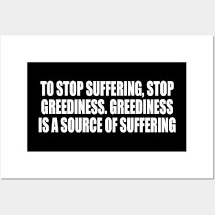 To stop suffering, stop greediness. Greediness is a source of suffering Posters and Art